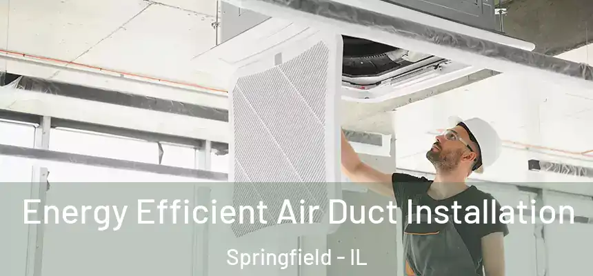 Energy Efficient Air Duct Installation Springfield - IL