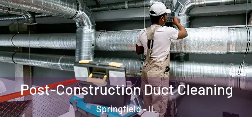 Post-Construction Duct Cleaning Springfield - IL