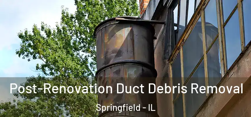 Post-Renovation Duct Debris Removal Springfield - IL